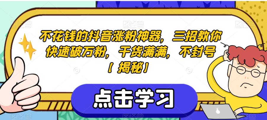 不花钱的抖音涨粉神器，三招教你快速破万粉，干货满满，不封号【揭秘】-南青云资源库