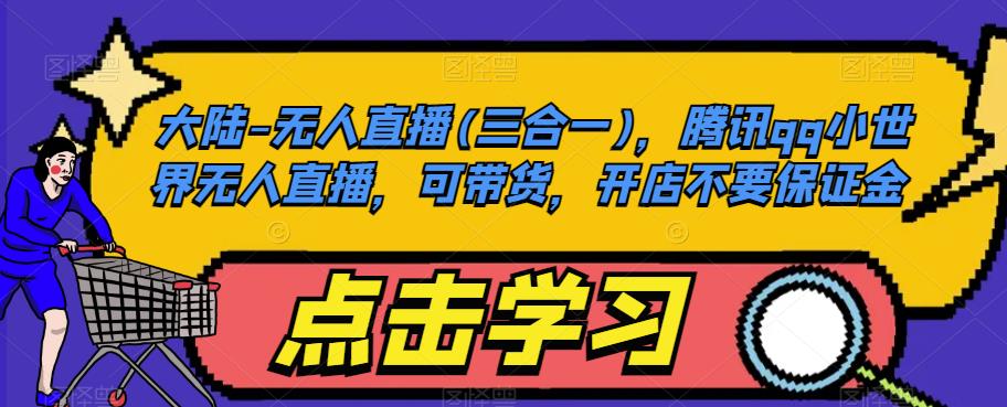 大陆-无人直播(三合一)，腾讯qq小世界无人直播，可带货，开店不要保证金-南青云资源库