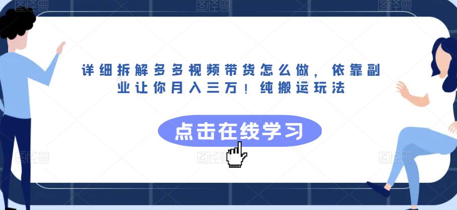 详细拆解多多视频带货怎么做，依靠副业让你月入三万！纯搬运玩法【揭秘】-南青云资源库