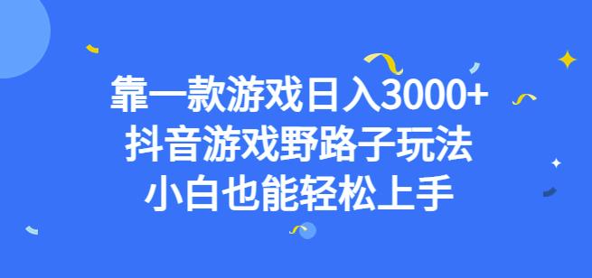靠一款游戏日入3000+，抖音游戏野路子玩法，小白也能轻松上手【揭秘】-南青云资源库