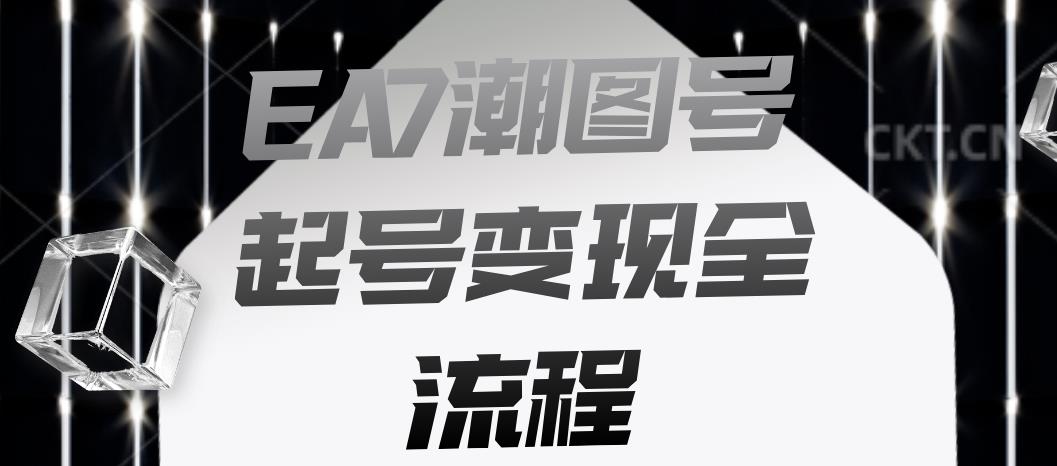 EA7潮图号起号变现全流程，快速起号飞速涨粉【揭秘】-南青云资源库