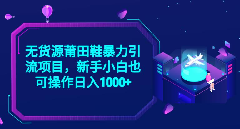 2023无货源莆田鞋暴力引流项目，新手小白也可实操日入1000+【揭秘】-南青云资源库