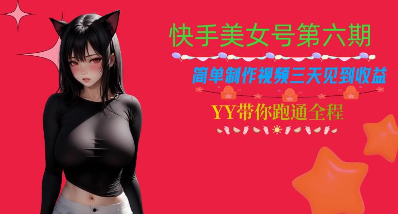 快手美女号第六期，简单制作视频三天见到收益【揭秘】-南青云资源库