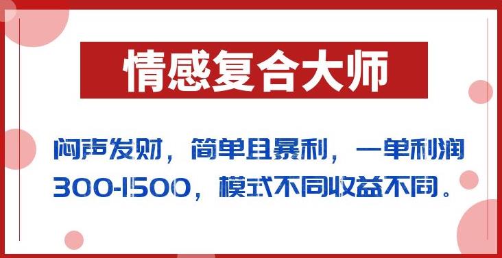 闷声发财的情感复合大师项目，简单且暴利，一单利润300-1500，模式不同收益不同【揭秘】-南青云资源库