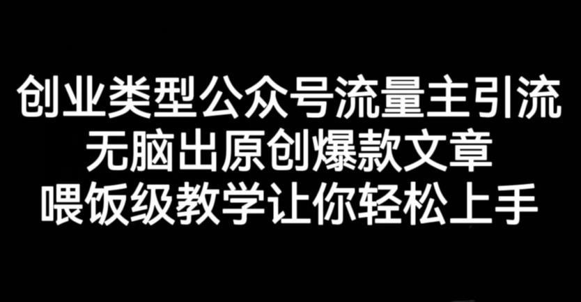 创业类型公众号流量主引流项目，无脑出原创爆款文章，喂饭级教学让你轻松上手【揭秘】-南青云资源库