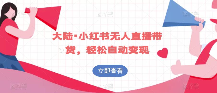 大陆·小红书无人直播带货，轻松自动变现-南青云资源库