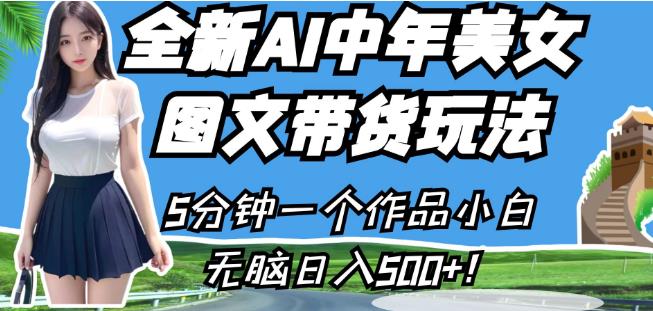 全新AI中年美女图文带货玩法，5分钟一个作品小白无脑日入500+【揭秘】-南青云资源库