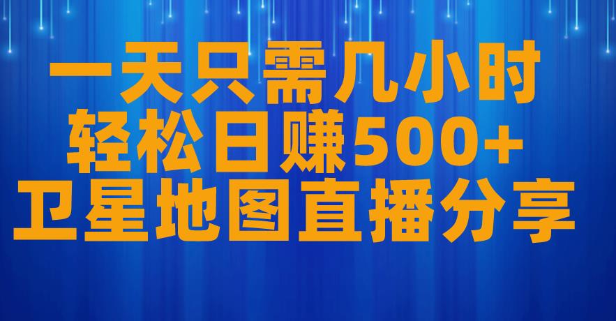 一天只需几小时，轻松日赚500+，卫星地图直播项目分享【揭秘】-南青云资源库