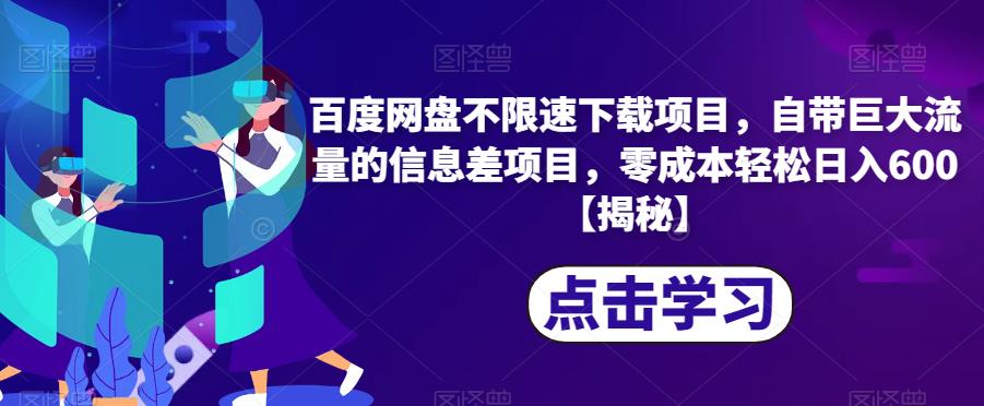 百度网盘不限速下载项目，自带巨大流量的信息差项目，零成本轻松日入600【揭秘】-南青云资源库