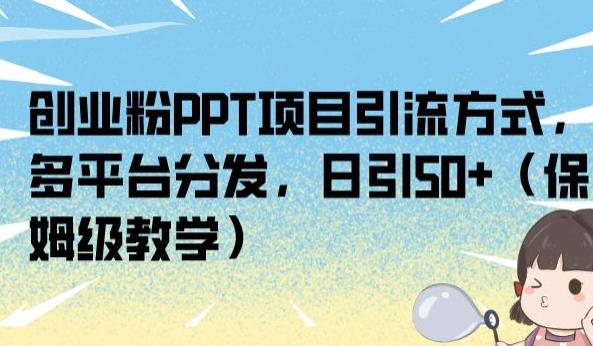 创业粉PPT项目引流方式，多平台分发，日引50+（保姆级教学）【揭秘】-南青云资源库