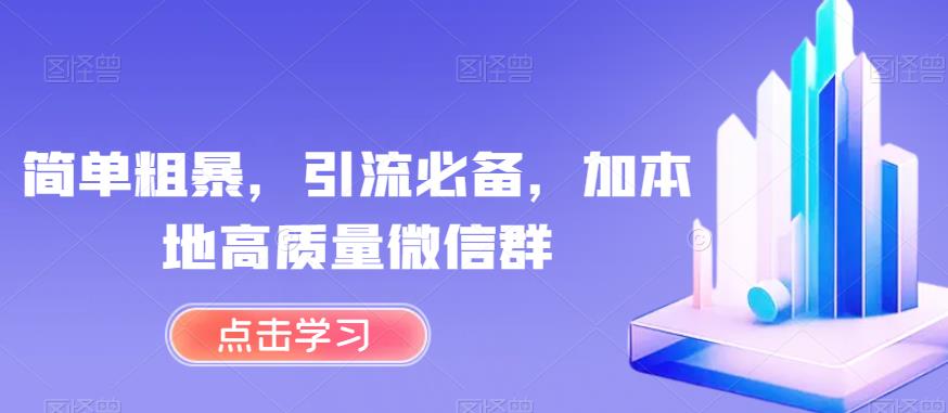 简单粗暴，引流必备，加本地高质量微信群【揭秘】-南青云资源库