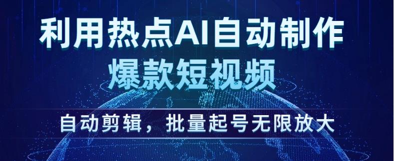 利用热点AI自动制作爆款短视频，自动剪辑，批量起号无限放大【揭秘】-南青云资源库