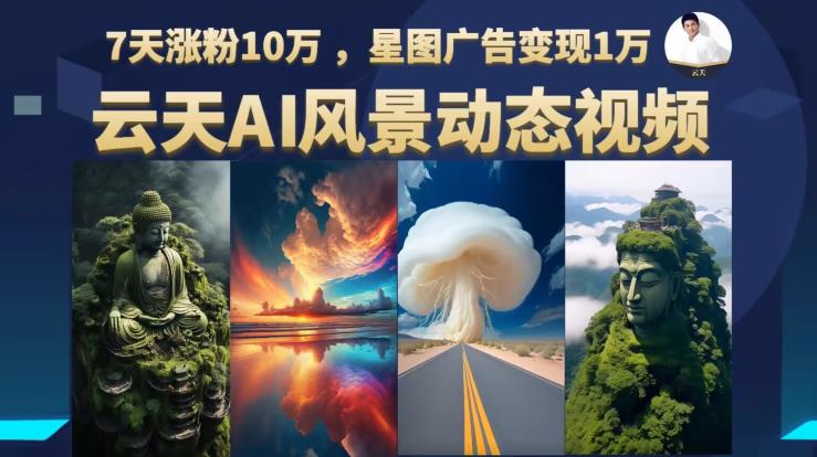 云天AI风景动图视频制作，7天涨粉10万，星图广告变现1万（更新87节课）-南青云资源库
