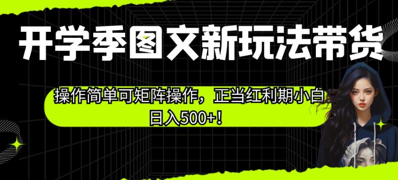 开学季图文新玩法带货，操作简单可矩阵操作，正当红利期小白日入500+！【揭秘】-南青云资源库