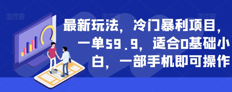 最新玩法，冷门暴利项目，一单59.9，适合0基础小白，一部手机即可操作【揭秘】-南青云资源库