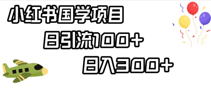 小红书国学项目，轻松引流100+，日入300+【揭秘】-南青云资源库