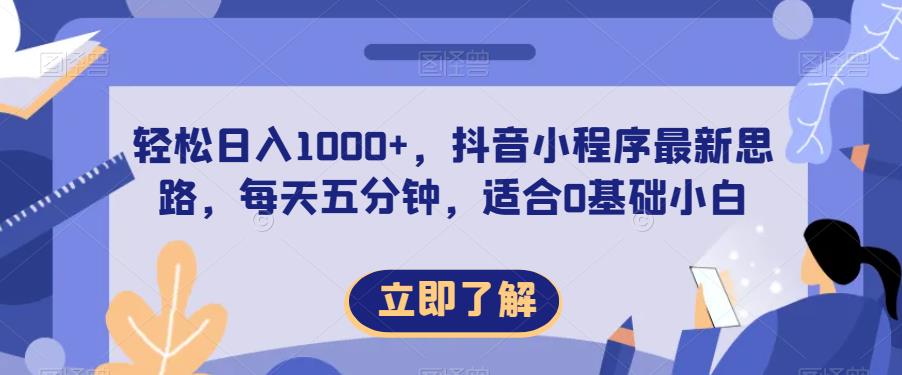 轻松日入1000+，抖音小程序最新思路，每天五分钟，适合0基础小白【揭秘】-南青云资源库