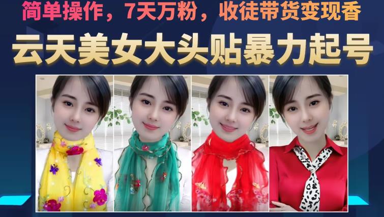 云天美女大头贴暴力起号教学，简单操作，7天万粉，收徒带货变现香-南青云资源库