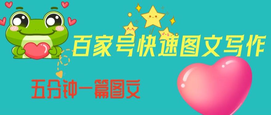 百家号快速图文写作，从起号到定位，带内容制作，五分钟一篇图文【揭秘】-南青云资源库