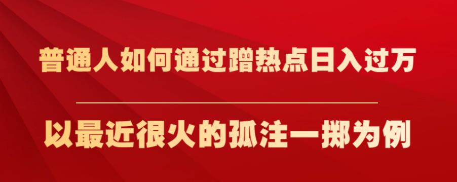 普通人如何通过蹭热点日入过万，以最近很火的孤注一掷为例【揭秘】-南青云资源库