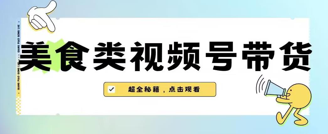2023年视频号最新玩法，美食类视频号带货【内含去重方法】-南青云资源库