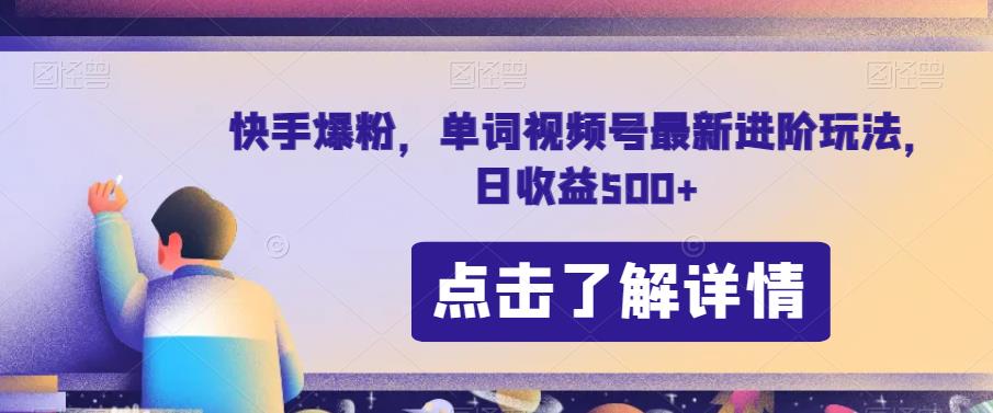 快手爆粉，单词视频号最新进阶玩法，日收益500+【揭秘】-南青云资源库