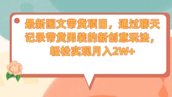 最新图文带货项目，通过聊天记录带货男装的新创意玩法，轻松实现月入2W+【揭秘】-南青云资源库