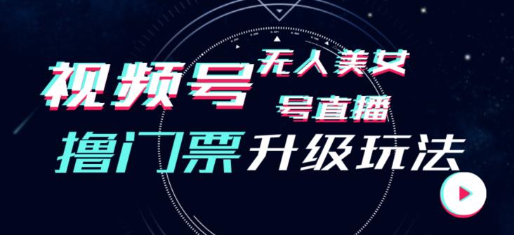 视频号美女无人直播间撸门票搭建升级玩法，日入1000+，后端转化不封号【揭秘】-南青云资源库