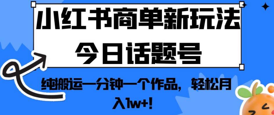 小红书商单新玩法今日话题号，纯搬运一分钟一个作品，轻松月入1w+！【揭秘】-南青云资源库