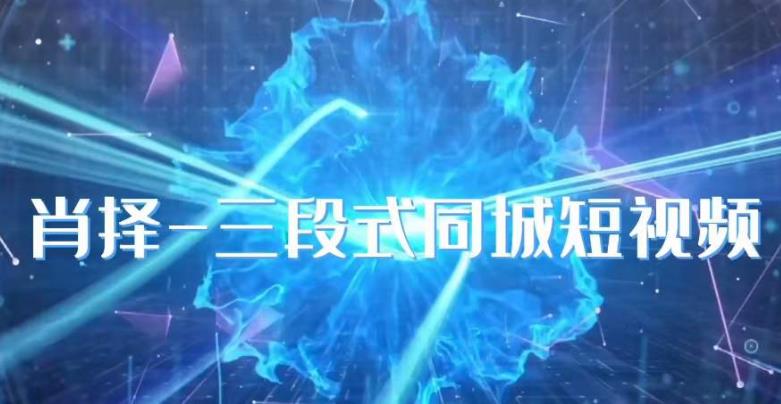 肖择-抖音同城短视频，​三段式同城短视频实操-南青云资源库
