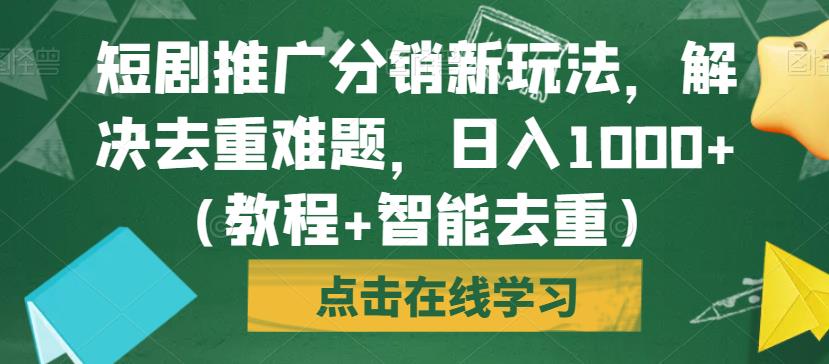 短剧推广分销新玩法，解决去重难题，日入1000+（教程+智能去重）【揭秘】-南青云资源库