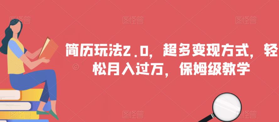 简历玩法2.0，超多变现方式，轻松月入过万，保姆级教学【揭秘】-南青云资源库