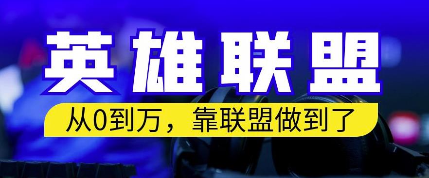 从零到月入万，靠英雄联盟账号我做到了，你来直接抄就行了，保姆式教学【揭秘】-南青云资源库