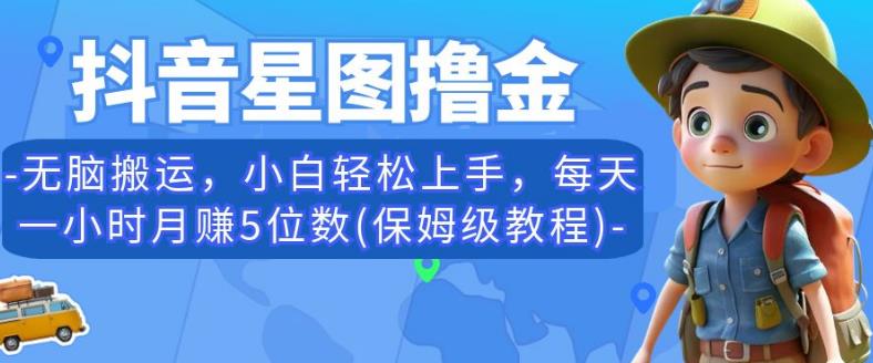 抖音星图撸金，无脑搬运，小白轻松上手，每天一小时月赚5位数(保姆级教程)【揭秘】-南青云资源库