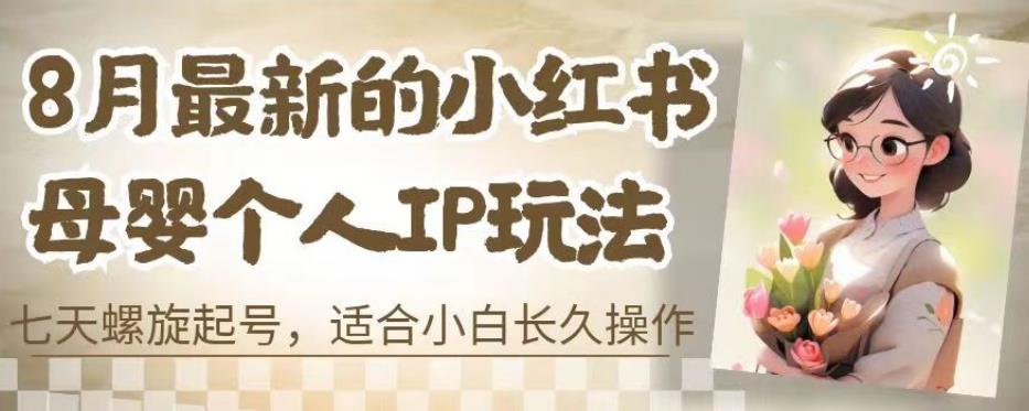 8月最新的小红书母婴个人IP玩法，七天螺旋起号，适合小白长久操作(附带全部教程)【揭秘】-南青云资源库