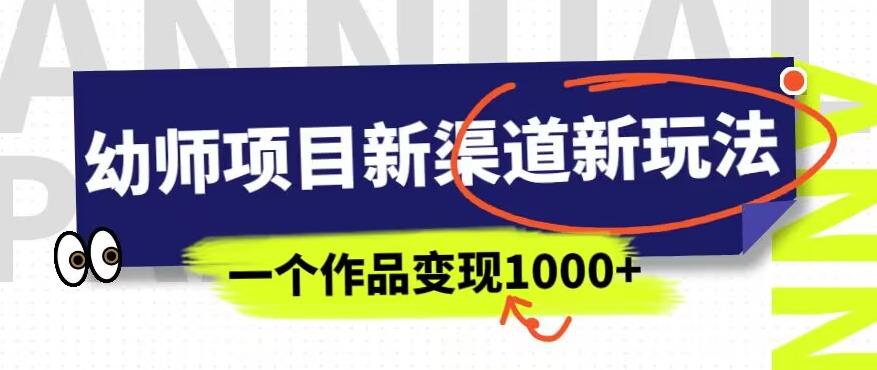 幼师项目新渠道新玩法，一个作品变现1000+，一部手机实现月入过万-南青云资源库