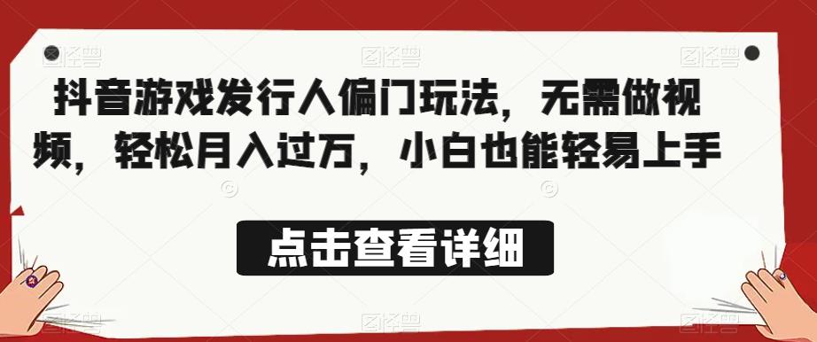 全网首发，抖音游戏发行人偏门玩法，无需做视频，轻松月入过万，小白也能轻易上手【揭秘】-南青云资源库