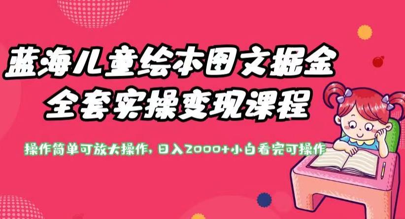 蓝海儿童绘本图文掘金全套实操变现课程，操作简单可放大操作，日入2000+【揭秘】-南青云资源库
