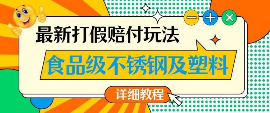 最新食品级不锈钢及塑料打假赔付玩法，一单利润500【详细玩法教程】【仅揭秘】-南青云资源库