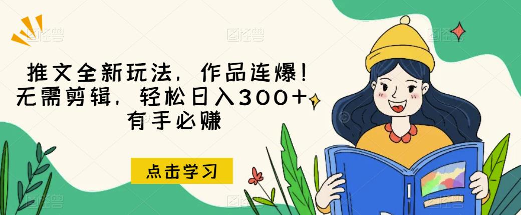推文全新玩法，作品连爆！无需剪辑，轻松日入300+，有手必赚【揭秘】-南青云资源库