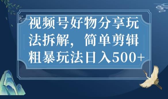 视频号好物分享玩法拆解，简单剪辑粗暴玩法日入500+【揭秘】-南青云资源库