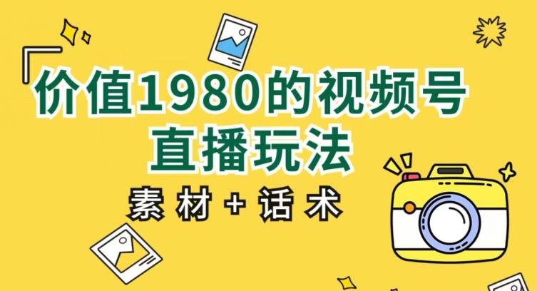 价值1980的视频号直播玩法，小白也可以直接上手操作【教程+素材+话术】-南青云资源库