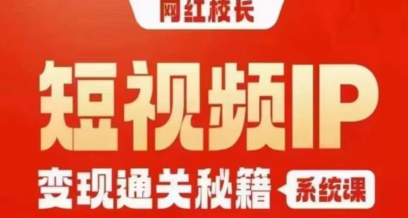 网红校长短视频IP变现通关秘籍｜系统课，产品篇，短视频篇，商业篇，私域篇，直播篇-南青云资源库