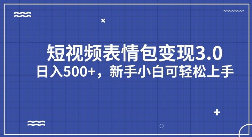 短视频表情包变现项目3.0，日入500+，新手小白轻松上手【揭秘】-南青云资源库
