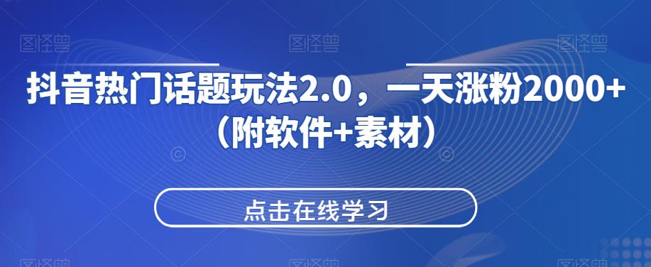 抖音热门话题玩法2.0，一天涨粉2000+（附软件+素材）-南青云资源库