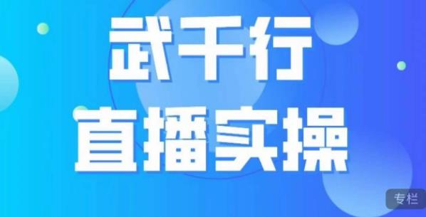 武千行直播实操课，账号定位、带货账号搭建、选品等-南青云资源库