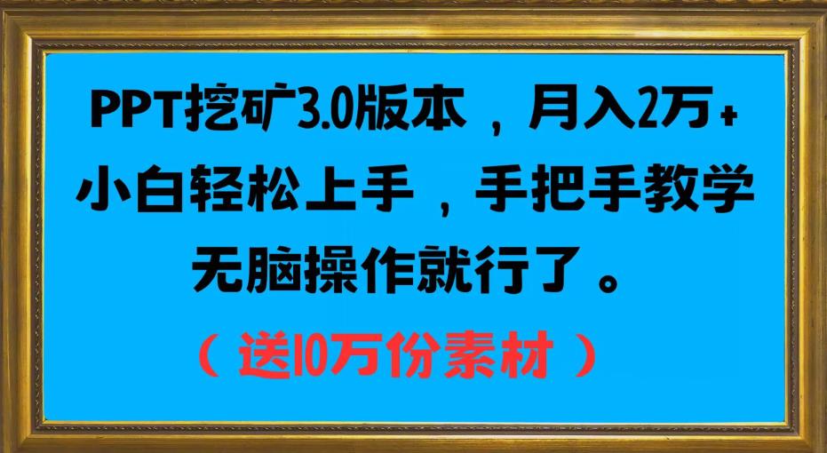 PPT挖矿3.0版本，月入2万小白轻松上手，手把手教学无脑操作就行了（送10万份素材）-南青云资源库