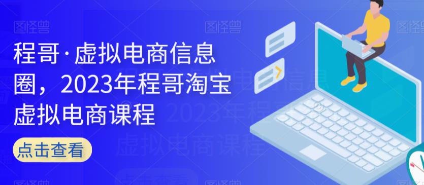 程哥·虚拟电商信息圈，2023年程哥淘宝虚拟电商课程-南青云资源库