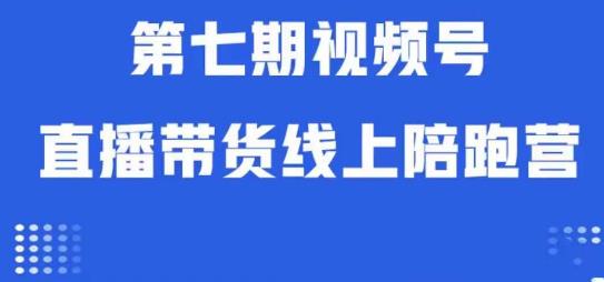 视频号直播带货线上陪跑营第七期：算法解析+起号逻辑+实操运营-南青云资源库