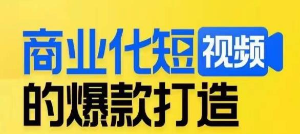 商业化短视频的爆款打造课，带你揭秘爆款短视频的底层逻辑-南青云资源库